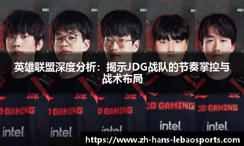 英雄联盟深度分析：揭示JDG战队的节奏掌控与战术布局