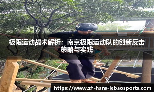 极限运动战术解析：南京极限运动队的创新反击策略与实践
