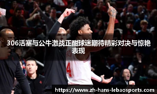 306活塞与公牛激战正酣球迷期待精彩对决与惊艳表现