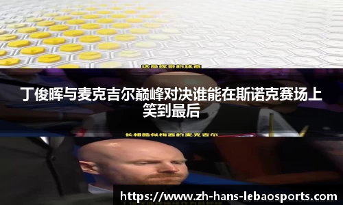 丁俊晖与麦克吉尔巅峰对决谁能在斯诺克赛场上笑到最后
