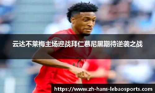 云达不莱梅主场迎战拜仁慕尼黑期待逆袭之战