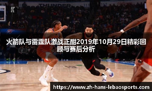 火箭队与雷霆队激战正酣2019年10月29日精彩回顾与赛后分析
